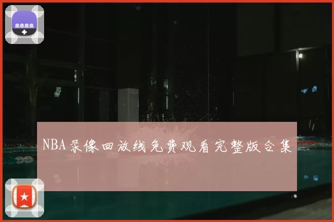 NBA录像回放线免费观看完整版合集