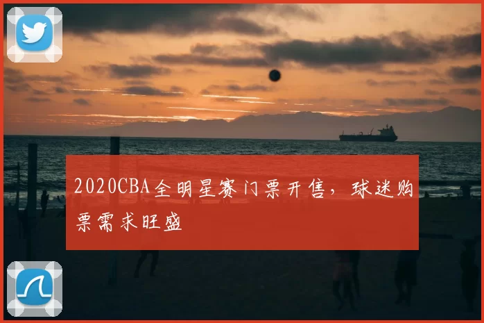 2020CBA全明星赛门票开售，球迷购票需求旺盛