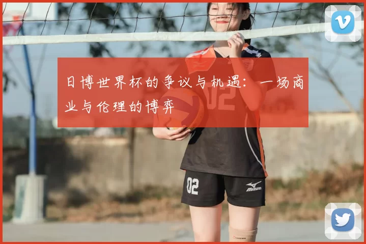 日博世界杯的争议与机遇：一场商业与伦理的博弈