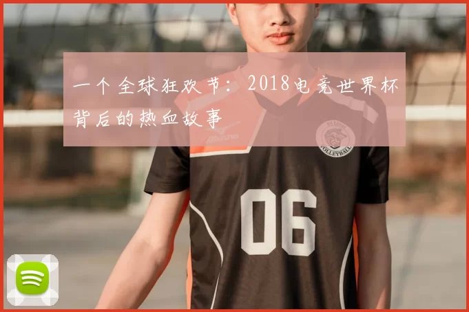一个全球狂欢节:2018电竞世界杯背后的热血故事