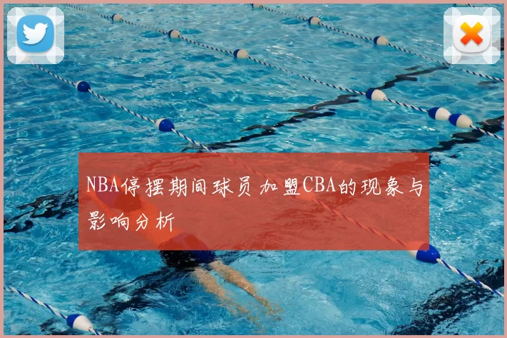 NBA停摆期间球员加盟CBA的现象与影响分析