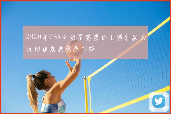 2020年CBA全明星赛票价上调引发关注球迷购票意愿下降