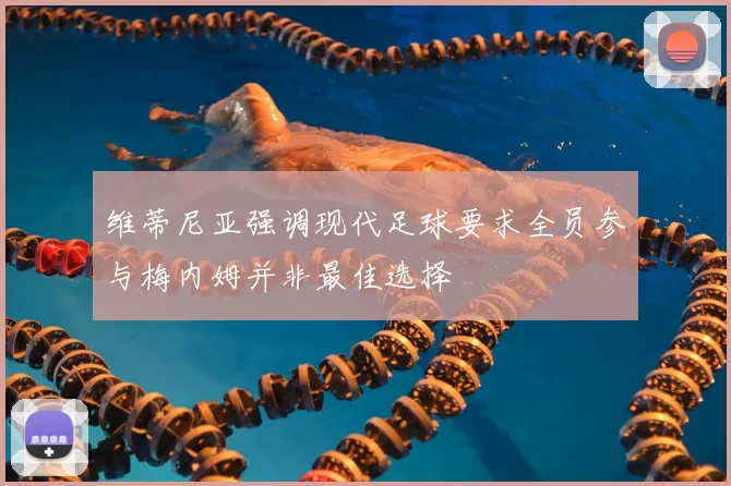 维蒂尼亚强调现代足球要求全员参与梅内姆并非最佳选择