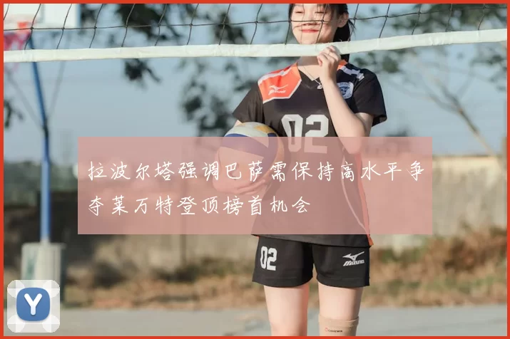 拉波尔塔强调巴萨需保持高水平争夺莱万特登顶榜首机会