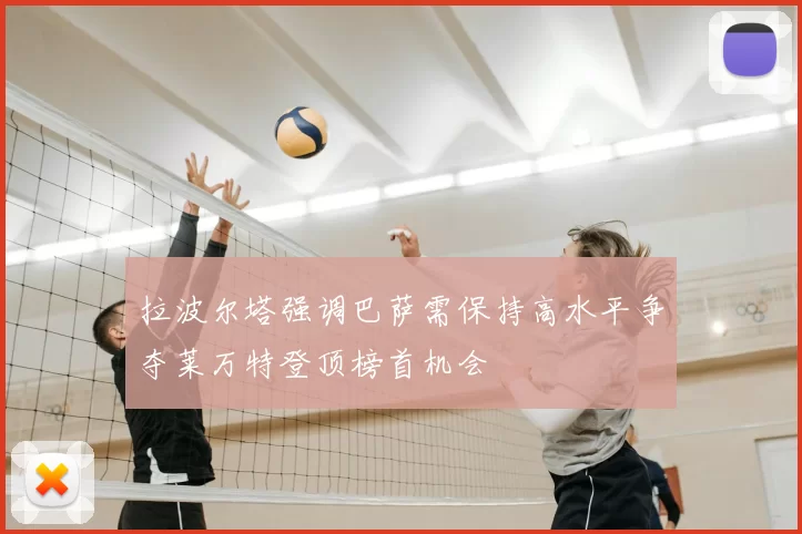 拉波尔塔强调巴萨需保持高水平争夺莱万特登顶榜首机会