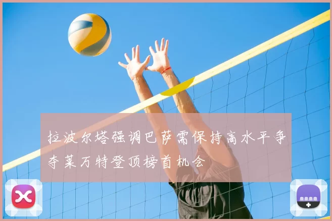 拉波尔塔强调巴萨需保持高水平争夺莱万特登顶榜首机会