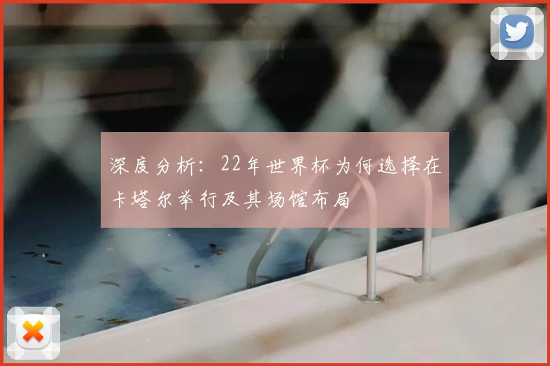 深度分析:22年世界杯为何选择在卡塔尔举行及其场馆布局