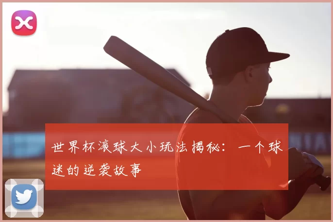世界杯滚球大小玩法揭秘：一个球迷的逆袭故事