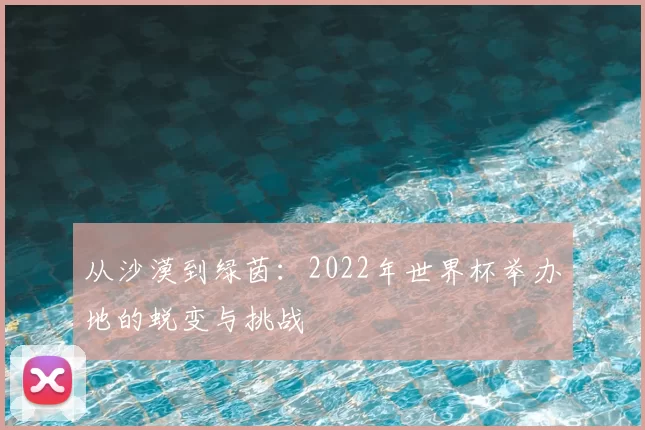 从沙漠到绿茵：2022年世界杯举办地的蜕变与挑战