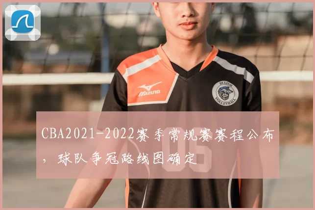 CBA2021-2022赛季常规赛赛程公布，球队争冠路线图确定