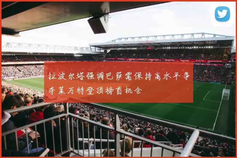 拉波尔塔强调巴萨需保持高水平争夺莱万特登顶榜首机会
