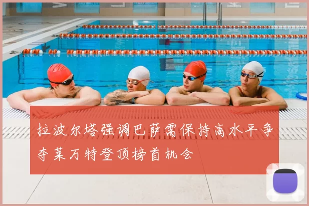 拉波尔塔强调巴萨需保持高水平争夺莱万特登顶榜首机会