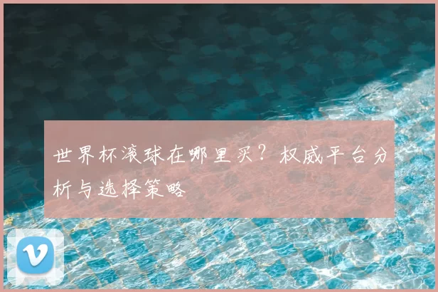 世界杯滚球在哪里买?权威平台分析与选择策略