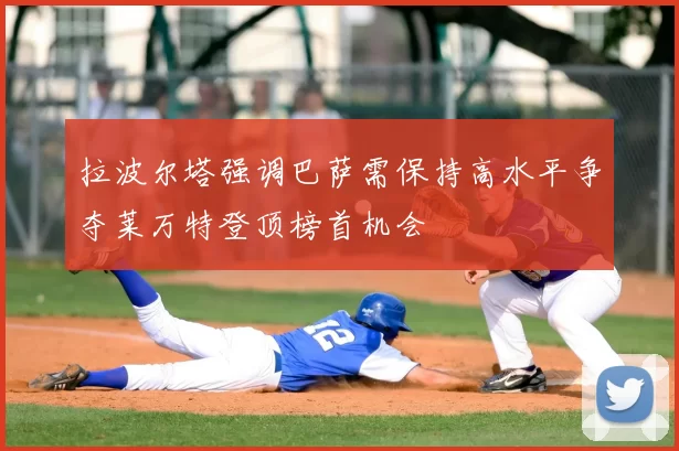 拉波尔塔强调巴萨需保持高水平争夺莱万特登顶榜首机会