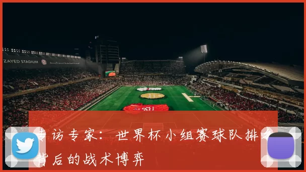 专访专家：世界杯小组赛球队排名背后的战术博弈