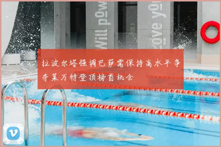 拉波尔塔强调巴萨需保持高水平争夺莱万特登顶榜首机会