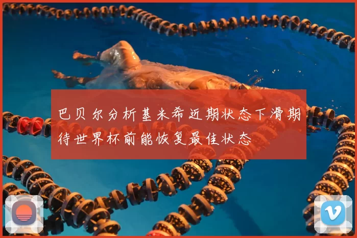 巴贝尔分析基米希近期状态下滑期待世界杯前能恢复最佳状态