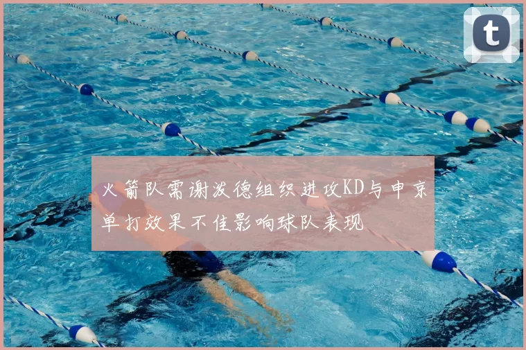 火箭队需谢泼德组织进攻KD与申京单打效果不佳影响球队表现