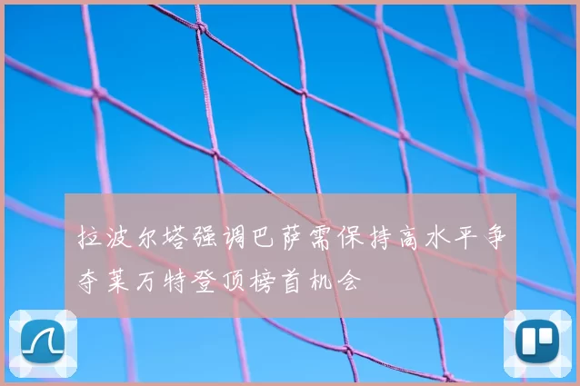 拉波尔塔强调巴萨需保持高水平争夺莱万特登顶榜首机会