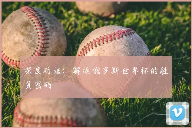 深度对话:解读俄罗斯世界杯的胜负密码