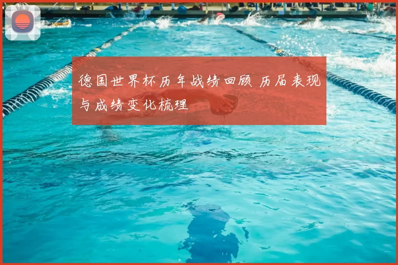 德国世界杯历年战绩回顾 历届表现与成绩变化梳理