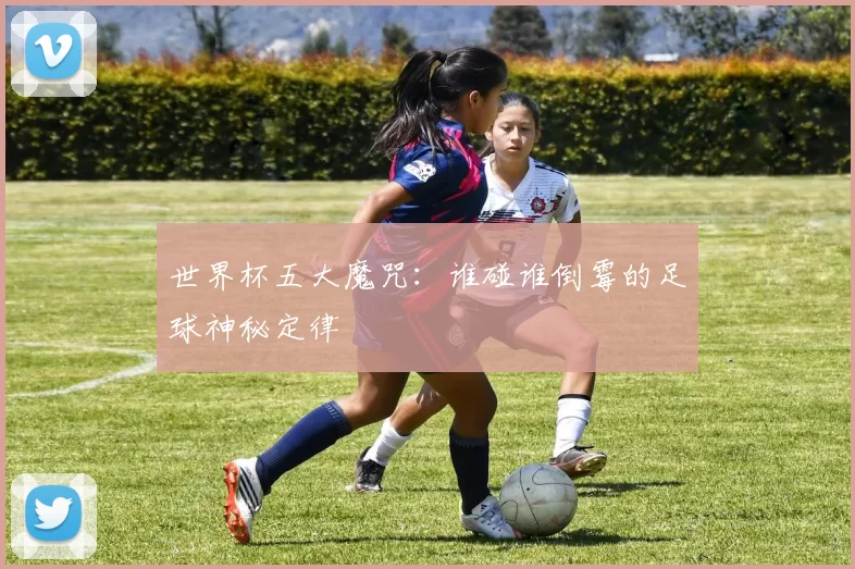 世界杯五大魔咒:谁碰谁倒霉的足球神秘定律