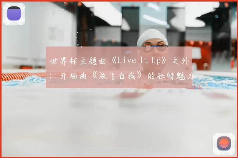 世界杯主题曲《Live It Up》之外：开场曲《放飞自我》的独特魅力
