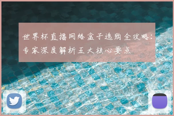 世界杯直播网络盒子选购全攻略:专家深度解析五大核心要点