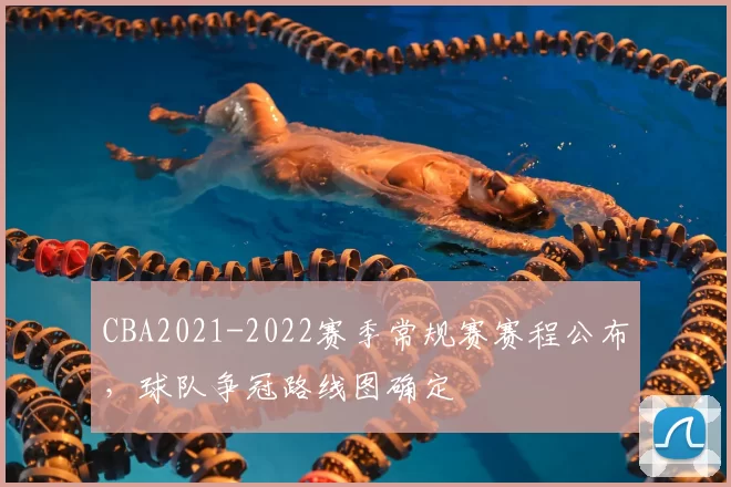 CBA2021-2022赛季常规赛赛程公布，球队争冠路线图确定