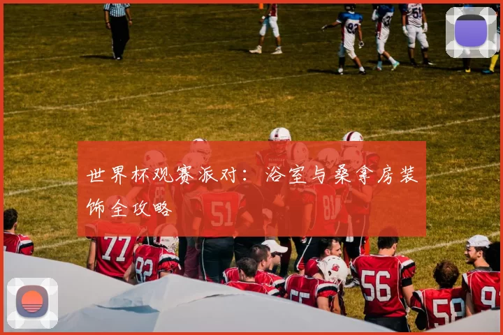 世界杯观赛派对:浴室与桑拿房装饰全攻略