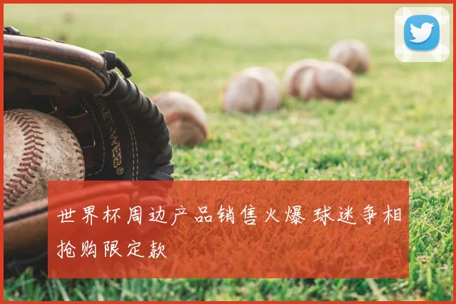 世界杯周边产品销售火爆 球迷争相抢购限定款