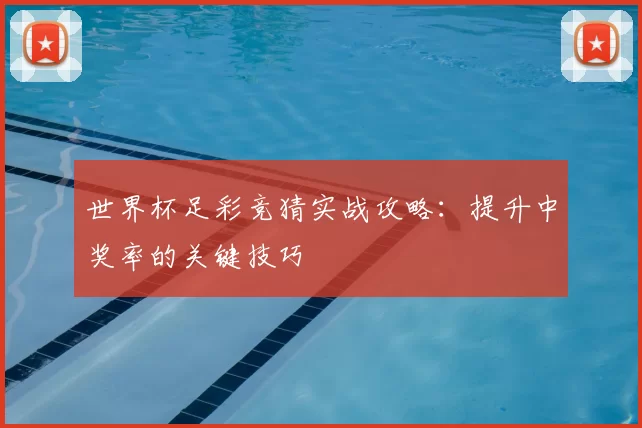 世界杯足彩竞猜实战攻略：提升中奖率的关键技巧