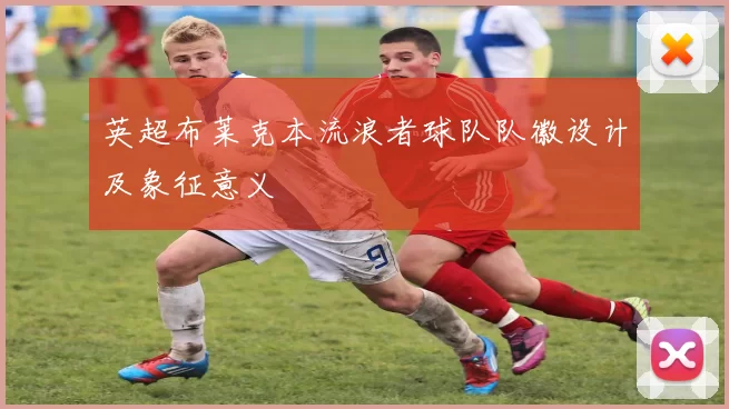 英超布莱克本流浪者球队队徽设计及象征意义