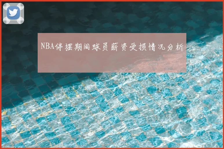 NBA停摆期间球员薪资受损情况分析