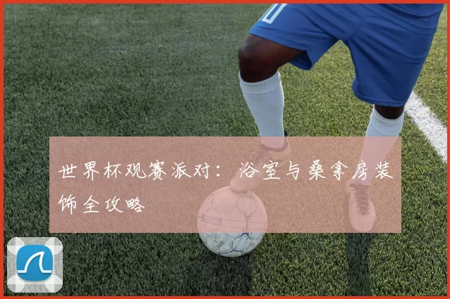 世界杯观赛派对:浴室与桑拿房装饰全攻略