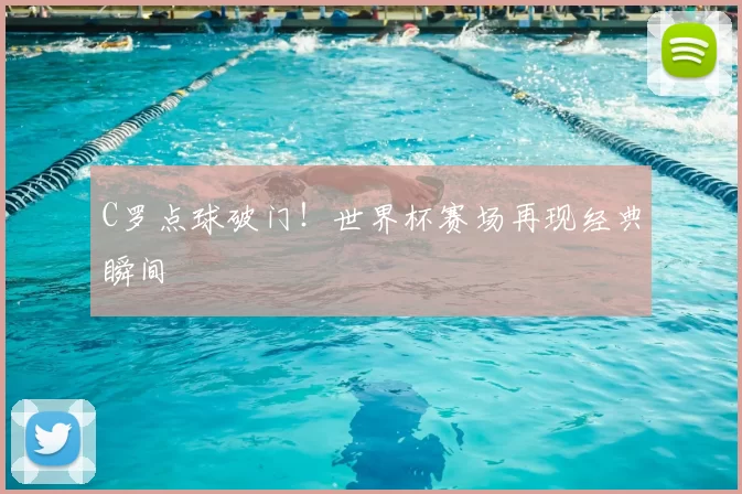 C罗点球破门!世界杯赛场再现经典瞬间