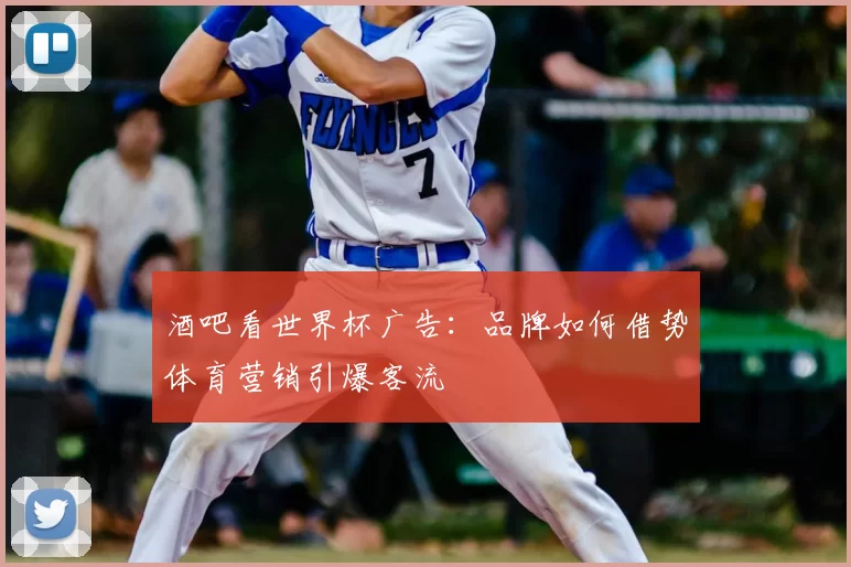 酒吧看世界杯广告:品牌如何借势体育营销引爆客流