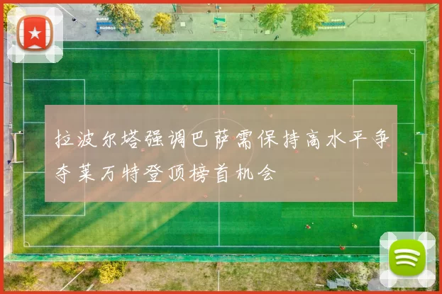 拉波尔塔强调巴萨需保持高水平争夺莱万特登顶榜首机会