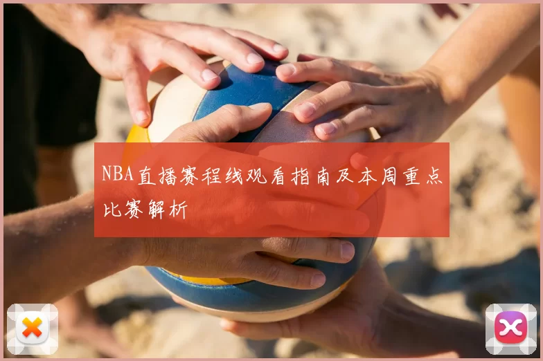 NBA直播赛程线观看指南及本周重点比赛解析