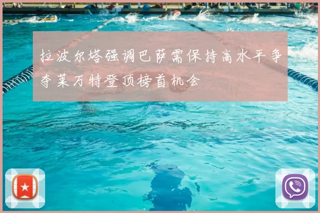 拉波尔塔强调巴萨需保持高水平争夺莱万特登顶榜首机会