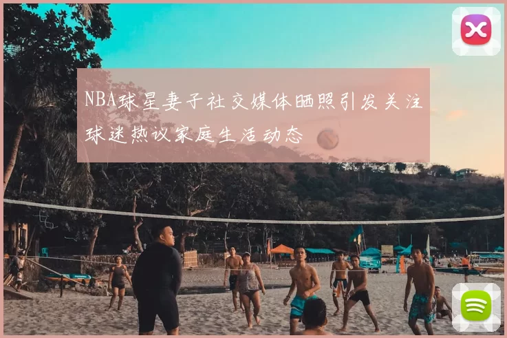 NBA球星妻子社交媒体晒照引发关注球迷热议家庭生活动态