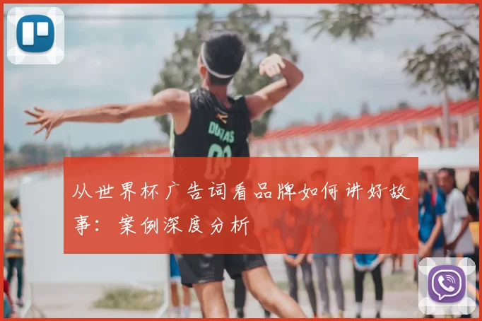 从世界杯广告词看品牌如何讲好故事：案例深度分析