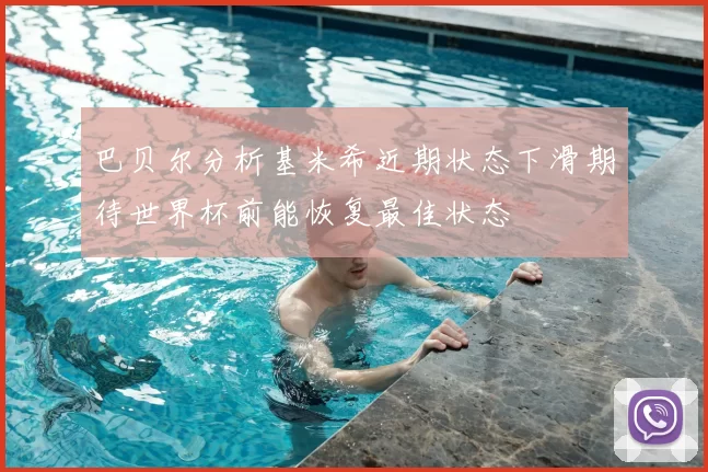 巴贝尔分析基米希近期状态下滑期待世界杯前能恢复最佳状态