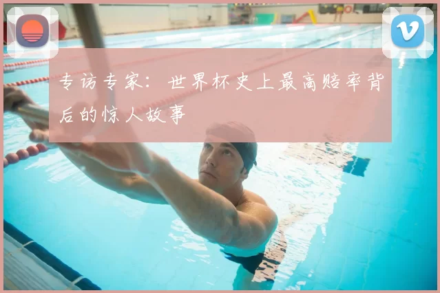 专访专家：世界杯史上最高赔率背后的惊人故事
