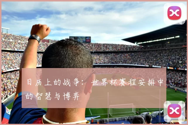 日历上的战争：世界杯赛程安排中的智慧与博弈