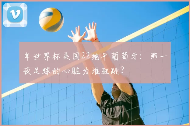 年世界杯美国22绝平葡萄牙：那一夜足球的心脏为谁狂跳？