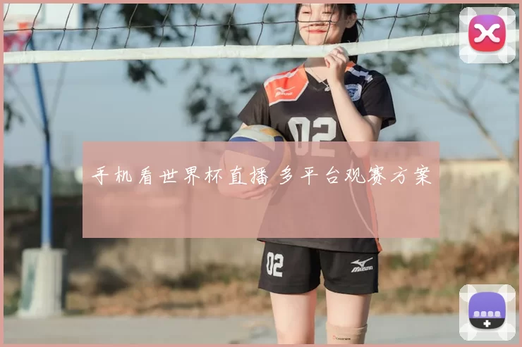 手机看世界杯直播 多平台观赛方案