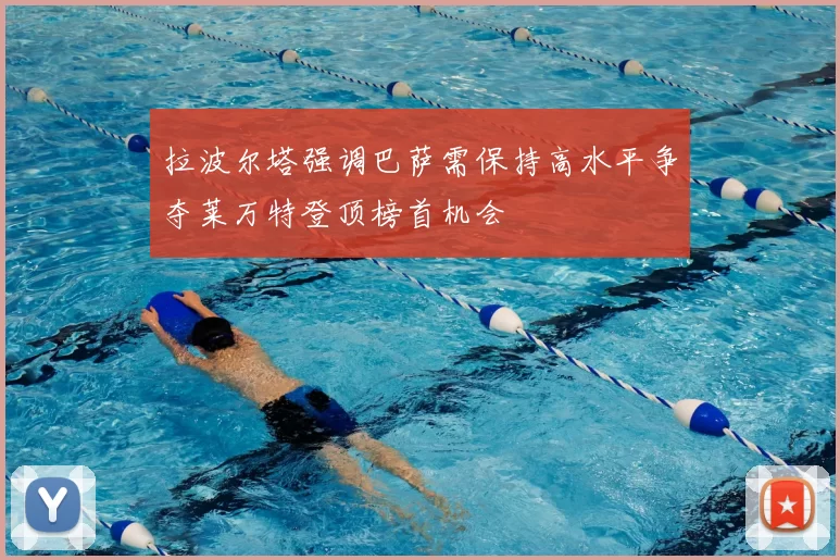 拉波尔塔强调巴萨需保持高水平争夺莱万特登顶榜首机会