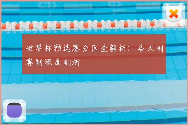 世界杯预选赛分区全解析：各大洲赛制深度剖析