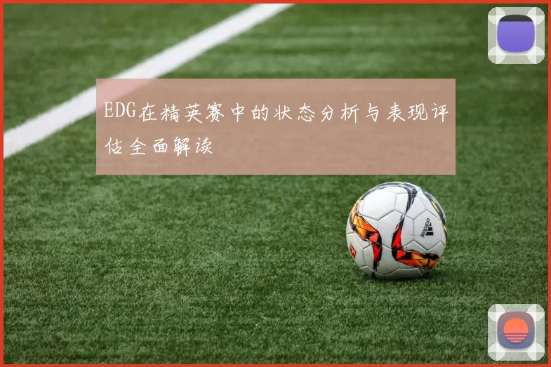 EDG在精英赛中的状态分析与表现评估全面解读